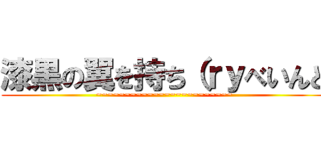 漆黒の翼を持ち（ｒｙべいんと (~~~~~~~~~~~~~~~~~~~~~~~~)