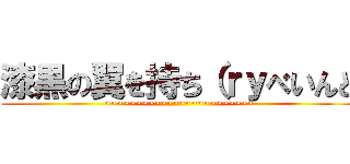 漆黒の翼を持ち（ｒｙべいんと (~~~~~~~~~~~~~~~~~~~~~~~~)