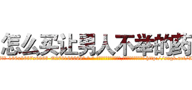 怎么买让男人不举的药 (怎么买让男人不举的药【电-186x2687x6963-Q278180069元-吉-药-业】我们做的是长期生意,靠的是老客户长期支持 http://sngk.net/LzMiZS
)