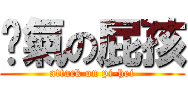 煞氣の屁孩 (attack on pi-hei)
