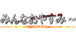 みんなおやすみ～ (OYASUMI~)