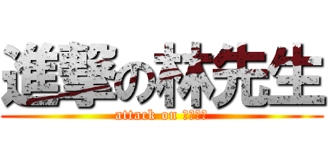 進撃の林先生 (attack on 今でしょ)