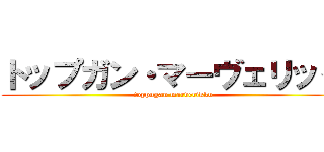 トップガン・マーヴェリック (toppugan marverikku)
