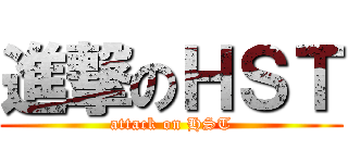 進撃のＨＳＴ (attack on HST)
