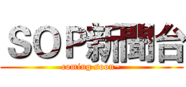 ＳＯＰ新聞台 (coming soon~)