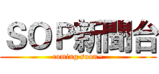 ＳＯＰ新聞台 (coming soon~)