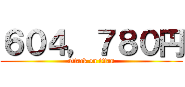 ６０４，７８０円 (attack on titan)