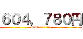 ６０４，７８０円 (attack on titan)