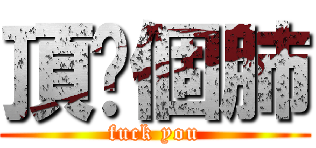 頂你個肺 (fuck you)