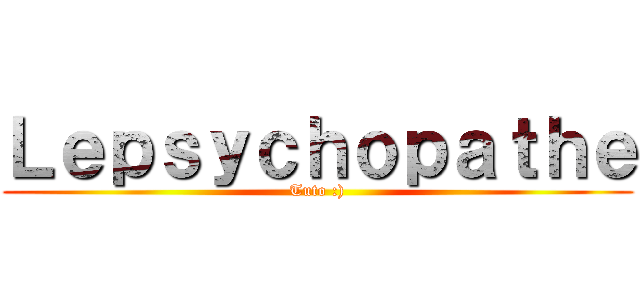 Ｌｅｐｓｙｃｈｏｐａｔｈｅ (Tuto :))