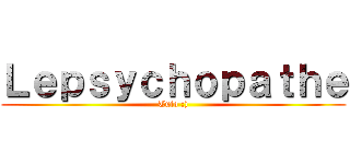 Ｌｅｐｓｙｃｈｏｐａｔｈｅ (Tuto :))