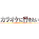 カラオケに行きたい (うわぁぁぁぁぁぁぁぁぁぁぁぁぁ)