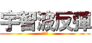宇智波反彈 (不要問)