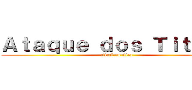 Ａｔａｑｕｅ ｄｏｓ Ｔｉｔａｎｓ (attack on titan)
