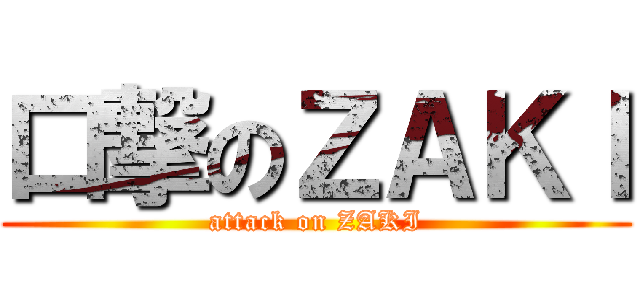 口撃のＺＡＫＩ (attack on ZAKI)