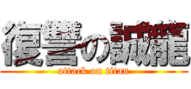 復讐の誠龍 (attack on titan)