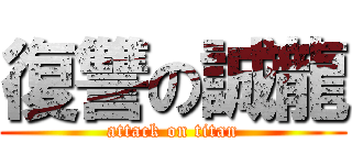 復讐の誠龍 (attack on titan)