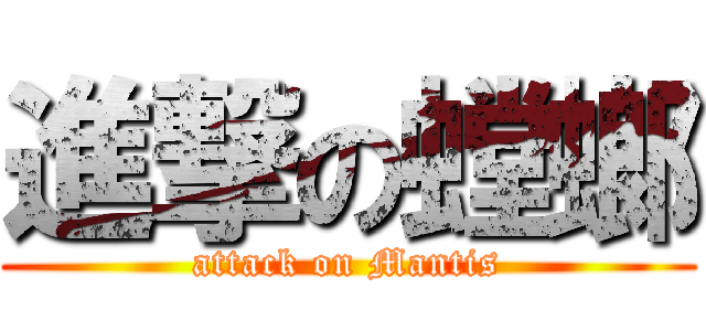 進撃の螳螂 (attack on Mantis)