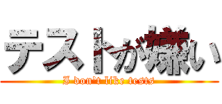 テストが嫌い (I don't like tests)