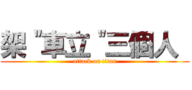 架＂車立＂三個人  (attack on titan)