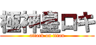極神皇ロキ (attack on titan)