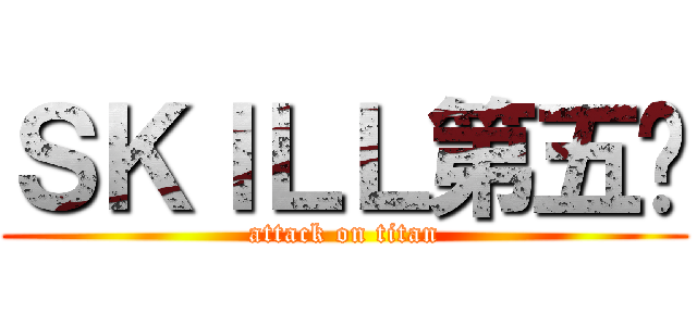 ＳＫＩＬＬ第五组 (attack on titan)