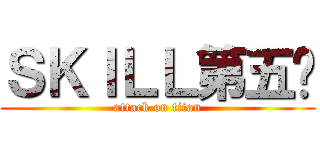 ＳＫＩＬＬ第五组 (attack on titan)