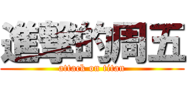 進撃的周五 (attack on titan)