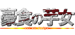 豪食の芋女 (eat on sasya)