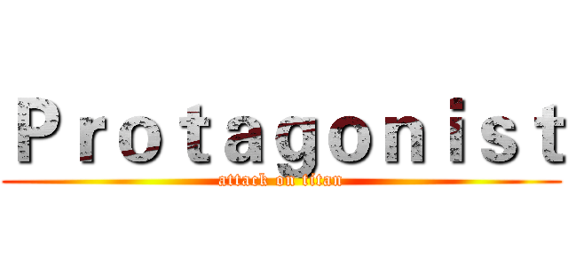 Ｐｒｏｔａｇｏｎｉｓｔ (attack on titan)