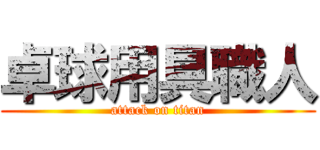 卓球用具職人 (attack on titan)