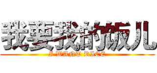 我要我的饭儿 (I WANT RICE)