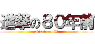 進撃の８０年前 (attack on  80)