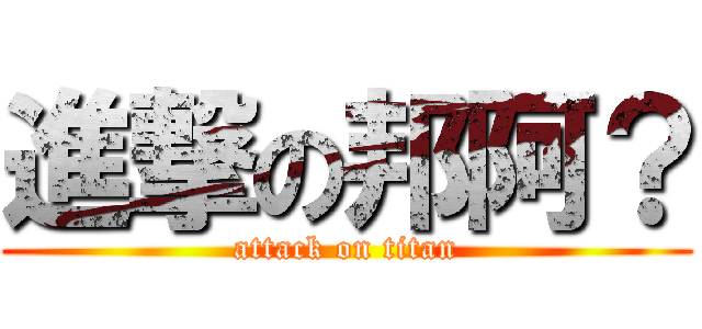進撃の邦阿？ (attack on titan)
