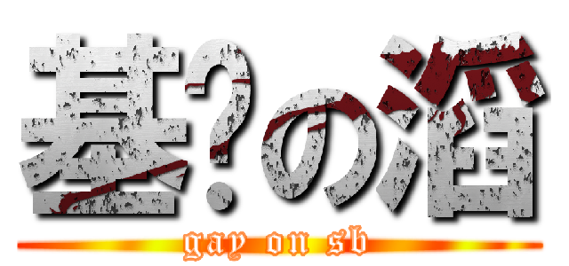 基佬の滔 (gay on sb)