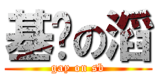 基佬の滔 (gay on sb)