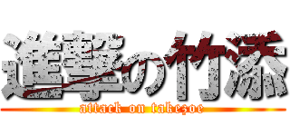 進撃の竹添 (attack on takezoe)