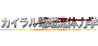 カイラル電磁流体力学 (attack on titan)