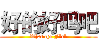 好的好吗吧 (What the F*ck)