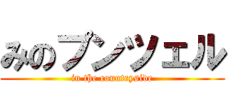 みのプンツェル (in the countryside)