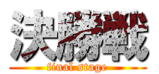 決勝戦 (final stage)