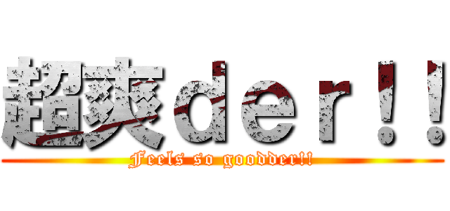 超爽ｄｅｒ！！ (Feels so goodder!!)