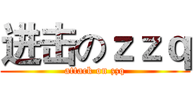 进击のｚｚｑ (attack on zzq)