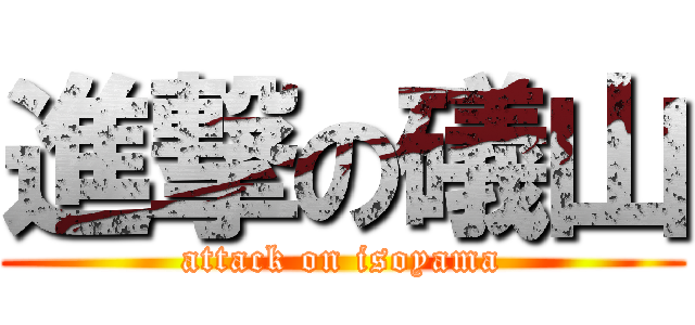 進撃の礒山 (attack on isoyama)