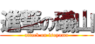 進撃の礒山 (attack on isoyama)