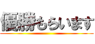 優勝もらいます ()