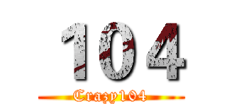 １０４ (Crazy104)