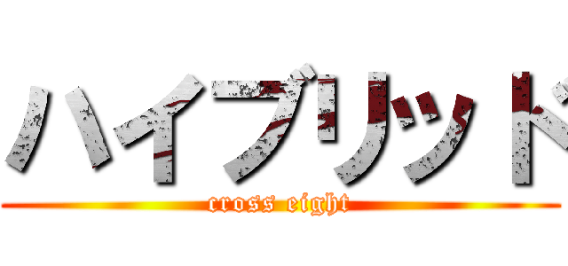 ハイブリッド (cross eight)