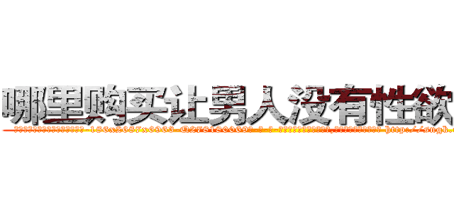 哪里购买让男人没有性欲的药 (哪里购买让男人没有性欲的药【电-186x2687x6963-Q278180069元-吉-药-业】我们做的是长期生意,靠的是老客户长期支持 http://sngk.net/d9HGf2
)