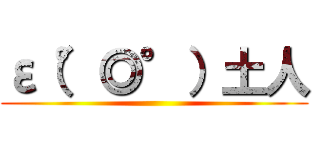ε（°◎°）土人 ()